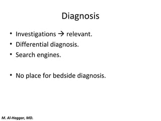 Diagnosis
• Investigations  relevant.
• Differential diagnosis.
• Search engines.
• No place for bedside diagnosis.
M. Al-Haggar, MD.
 