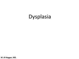 Dysplasia
M. Al-Haggar, MD.
 