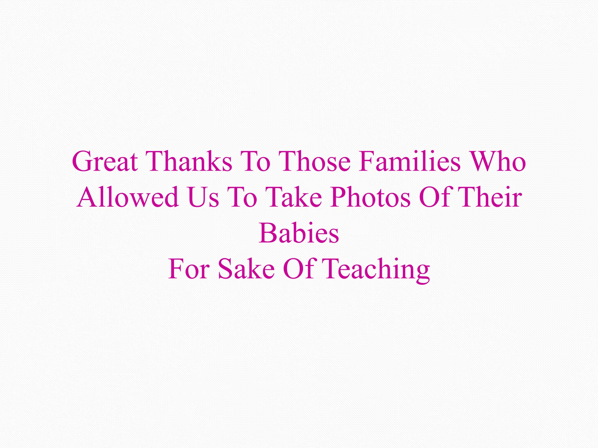 Great Thanks To Those Families Who
Allowed Us To Take Photos Of Their
Babies
For Sake Of Teaching
 