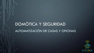 DOMÓTICA Y SEGURIDAD
AUTOMATIZACIÓN DE CASAS Y OFICINAS
 