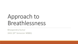 Approach to
Breathlessness
Bhoopendra Kumar
3432 (8th Semester MBBS)
 