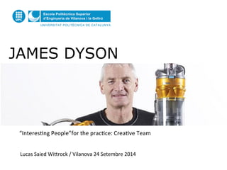 JAMES DYSON 
“Interes(ng 
People”for 
the 
prac(ce: 
Crea(ve 
Team 
Lucas 
Saied 
Wi?rock 
/ 
Vilanova 
24 
Setembre 
2014 
 