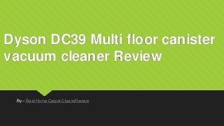 Dyson DC39 Multi floor canister
vacuum cleaner Review
By – Best Home Carpet CleaneReview
 