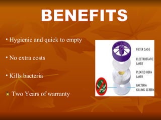 . Hygienic and quick to empty No extra costs Kills bacteria  Two  Years of warranty BENEFITS 