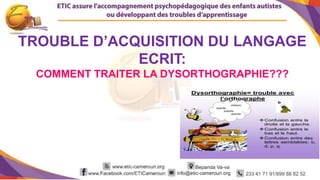 1
TROUBLE D’ACQUISITION DU LANGAGE
ECRIT:
COMMENT TRAITER LA DYSORTHOGRAPHIE???
 