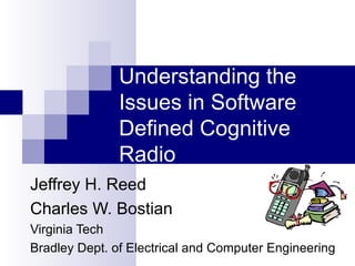 Understanding the Issues in Software Defined Cognitive Radio Jeffrey H. Reed Charles W. Bostian Virginia Tech Bradley Dept. of Electrical and Computer Engineering 