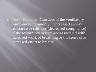  Motor Efferents Disorders of the ventilatory
pump-most commonly， increased airway
resistance or stiffness (decreased compliance)
of the respiratory system-are associated with
increased work of breathing or the sense of an
increased effort to breathe
 