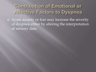  Acute anxiety or fear may increase the severity
of dyspnea either by altering the interpretation
of sensory data
 