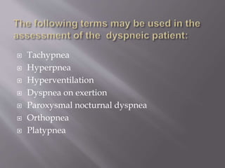  Tachypnea
 Hyperpnea
 Hyperventilation
 Dyspnea on exertion
 Paroxysmal nocturnal dyspnea
 Orthopnea
 Platypnea
 