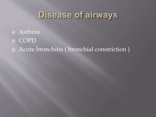  Asthma
 COPD
 Acute bronchitis ( bronchial constriction )
 