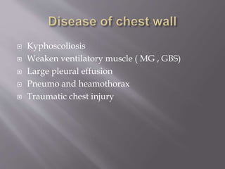  Kyphoscoliosis
 Weaken ventilatory muscle ( MG , GBS)
 Large pleural effusion
 Pneumo and heamothorax
 Traumatic chest injury
 