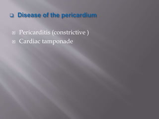  Pericarditis (constrictive )
 Cardiac tamponade
 