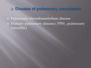  Pulmonary thromboembolism disease
 Primary pulmonary disease ( PPH , pulmonary
vasculitis)
 