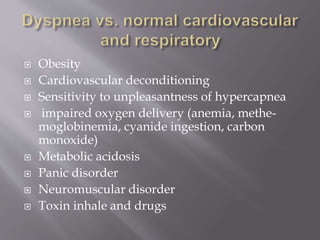  Obesity
 Cardiovascular deconditioning
 Sensitivity to unpleasantness of hypercapnea
 impaired oxygen delivery (anemia, methe-
moglobinemia, cyanide ingestion, carbon
monoxide)
 Metabolic acidosis
 Panic disorder
 Neuromuscular disorder
 Toxin inhale and drugs
 
