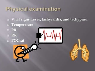  Vital signs: fever, tachycardia, and tachypnea.
 Temperature
 PR
 RR
 PO2 sat
 
