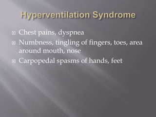  Chest pains, dyspnea
 Numbness, tingling of fingers, toes, area
around mouth, nose
 Carpopedal spasms of hands, feet
 