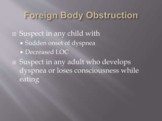  Suspect in any child with
 Sudden onset of dyspnea
 Decreased LOC
 Suspect in any adult who develops
dyspnea or loses consciousness while
eating
 