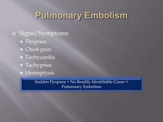  Signs/Symptoms
 Dyspnea
 Chest pain
 Tachycardia
 Tachypnea
 Hemoptysis
Sudden Dyspnea + No Readily Identifiable Cause =
Pulmonary Embolism
 