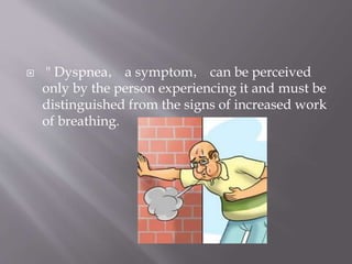  " Dyspnea， a symptom， can be perceived
only by the person experiencing it and must be
distinguished from the signs of increased work
of breathing.
 
