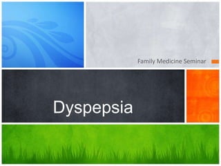 Family Medicine Seminar




Dyspepsia
 