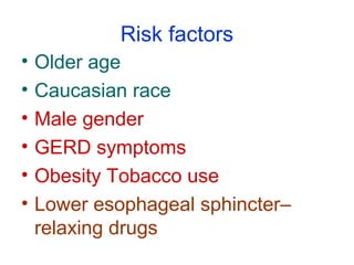Risk factors
• Older age
• Caucasian race
• Male gender
• GERD symptoms
• Obesity Tobacco use
• Lower esophageal sphincter–
relaxing drugs
 