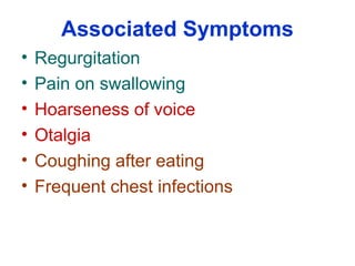 Associated Symptoms
• Regurgitation
• Pain on swallowing
• Hoarseness of voice
• Otalgia
• Coughing after eating
• Frequent chest infections
 