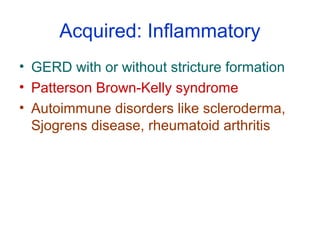 Acquired: Inflammatory
• GERD with or without stricture formation
• Patterson Brown-Kelly syndrome
• Autoimmune disorders ...