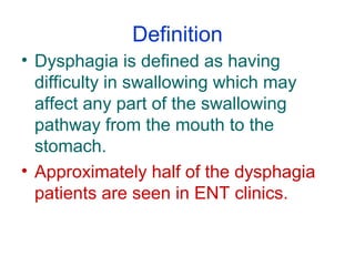 Definition
• Dysphagia is defined as having
difficulty in swallowing which may
affect any part of the swallowing
pathway f...