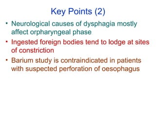Key Points (2)
• Neurological causes of dysphagia mostly
affect orpharyngeal phase
• Ingested foreign bodies tend to lodge...