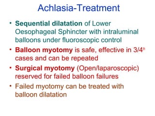Achlasia-Treatment
• Sequential dilatation of Lower
Oesophageal Sphincter with intraluminal
balloons under fluoroscopic co...