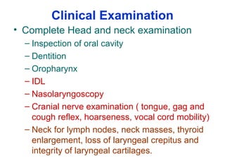 Clinical Examination
• Complete Head and neck examination
– Inspection of oral cavity
– Dentition
– Oropharynx
– IDL
– Nas...