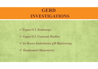 GERD
INVESTIGATIONS
 Upper G.I. Endoscopy
 Upper G.I. Contrast Studies
 24 Hours Ambulatory pH Monitoring
 Esophageal Manometry
 