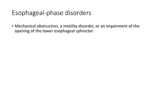 Esophageal-phase disorders
• Mechanical obstruction, a motility disorder, or an impairment of the
opening of the lower esophageal sphincter.
 