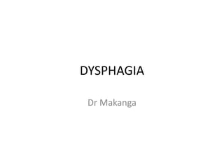 DYSPHAGIA
Dr Makanga
 