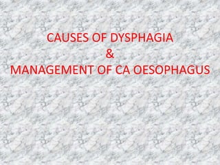 CAUSES OF DYSPHAGIA
&
MANAGEMENT OF CA OESOPHAGUS
 