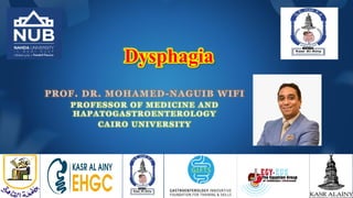 Dysphagia
PROF. DR. MOHAMED-NAGUIB WIFI
PROFESSOR OF MEDICINE AND
HAPATOGASTROENTEROLOGY
CAIRO UNIVERSITY
 