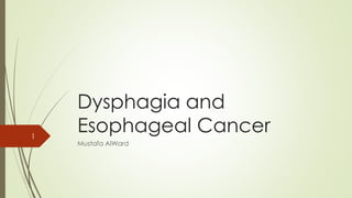 Dysphagia and
Esophageal Cancer
Mustafa AlWard
1
 
