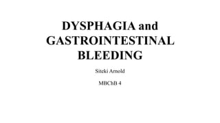 DYSPHAGIA and
GASTROINTESTINAL
BLEEDING
Siteki Arnold
MBChB 4
 