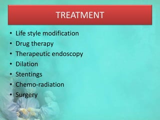 TREATMENT
• Life style modification
• Drug therapy
• Therapeutic endoscopy
• Dilation
• Stentings
• Chemo-radiation
• Surgery
 