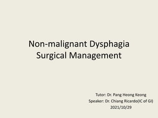Non-malignant Dysphagia
Surgical Management
Tutor: Dr. Pang Heong Keong
Speaker: Dr. Chiang Ricardo(IC of GI)
2021/10/29
 
