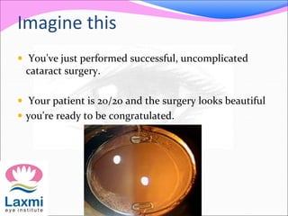 Imagine this
 You've just performed successful, uncomplicated
cataract surgery.
 Your patient is 20/20 and the surgery looks beautiful
 you're ready to be congratulated.
 