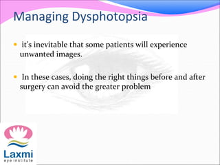 Managing Dysphotopsia
 it's inevitable that some patients will experience
unwanted images.
 In these cases, doing the right things before and after
surgery can avoid the greater problem
 