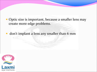  Optic size is important, because a smaller lens may
create more edge problems.
 d0n't implant a lens any smaller than 6 mm
 