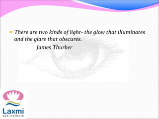 There are two kinds of light- the glow that illuminates
and the glare that obscures.
James Thurber
 