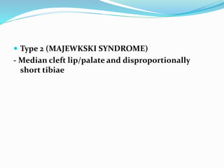  Type 2 (MAJEWKSKI SYNDROME)
- Median cleft lip/palate and disproportionally
short tibiae
 