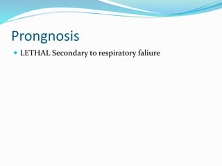 Prongnosis
 LETHAL Secondary to respiratory faliure
 