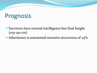 Prognosis
 Survivors have normal intelligence but final height
(105-150 cm)
 Inheritance is autosomal recessive recurrence of 25%
 