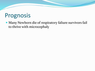 Prognosis
 Many Newborn die of respiratory faliure survivors fail
to thrive with microcephaly
 