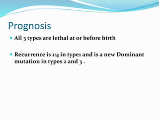 Prognosis
 All 3 types are lethal at or before birth
 Recurrence is 1:4 in type1 and is a new Dominant
mutation in types 2 and 3 .
 