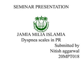 SEMINAR PRESENTATION
JAMIA MILIA ISLAMIA
Dyspnea scales in PR
Submitted by
Nitish aggarwal
20MPT018
 
